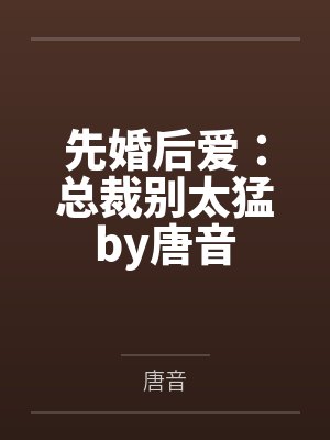 先婚后爱：总裁别太猛by唐音